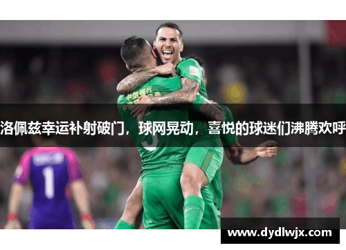 洛佩兹幸运补射破门，球网晃动，喜悦的球迷们沸腾欢呼